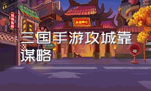 三国手游攻城靠谋略（三国手游神将挑战阵容）