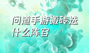 问道手游搬砖选什么阵容（问道手游八周年什么时候出）