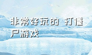 非常好玩的 打僵尸游戏（特别好玩的打僵尸游戏）