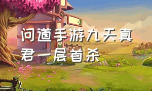 问道手游九天真君一层首杀