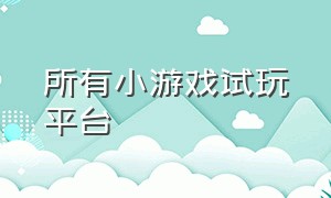 所有小游戏试玩平台（100个小游戏免费试玩入口多种多样）