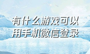 有什么游戏可以用手机微信登录