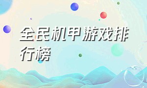 全民机甲游戏排行榜（机甲游戏排行榜前十名）