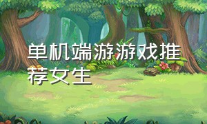 单机端游游戏推荐女生（单机端游游戏推荐女生版）