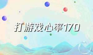 打游戏心率170（打游戏170心率是好是坏）