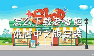 怎么下载老爹煎饼店中文版安装（老爹寿司店中文版从哪下载）