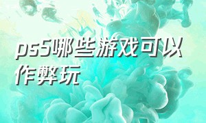 ps5哪些游戏可以作弊玩（ps5游戏作弊者任务）