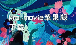 pro movie苹果版下载（promovie苹果下载是免费的吗）