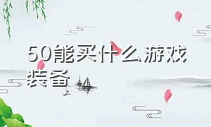 50能买什么游戏装备（在哪个平台买游戏装备好）