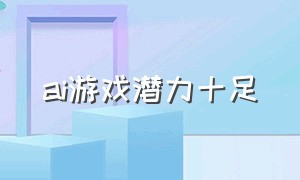 ai游戏潜力十足（最新应用ai技术的游戏）