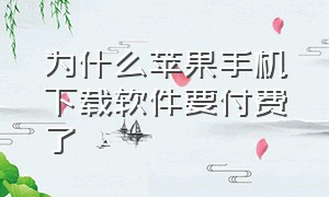 为什么苹果手机下载软件要付费了