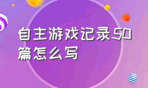 自主游戏记录50篇怎么写（自主游戏观察记录三十篇简短）