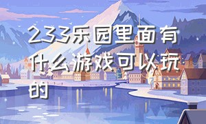 233乐园里面有什么游戏可以玩的（233乐园中有什么好玩的游戏推荐）