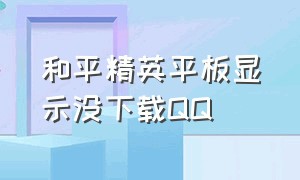 和平精英平板显示没下载QQ（和平精英在平板上不能下载怎么办）