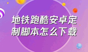 地铁跑酷安卓定制脚本怎么下载（地铁跑酷不用框架的脚本怎么下载）