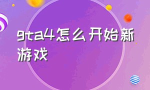 gta4怎么开始新游戏（gta4中文版刚进入如何选择）