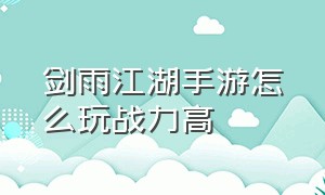 剑雨江湖手游怎么玩战力高