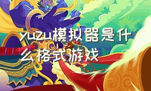 yuzu模拟器是什么格式游戏（yuzu模拟器都支持什么格式的游戏）