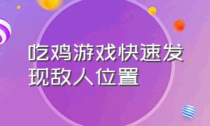 吃鸡游戏快速发现敌人位置（吃鸡游戏怎么快速发现敌人的位置）