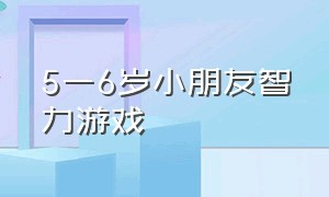 5一6岁小朋友智力游戏（适合6-8岁儿童智力游戏）