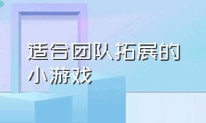 适合团队拓展的小游戏