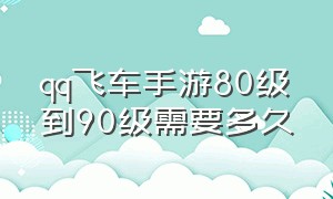 qq飞车手游80级到90级需要多久