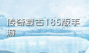 传奇复古185版手游（传奇1.80复古经典版手游）