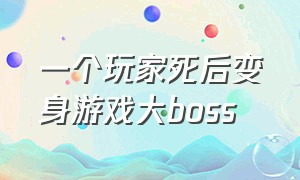 一个玩家死后变身游戏大boss