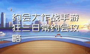 约会大作战手游狂三日常约会攻略（约会大作战手游狂三主线约会攻略）