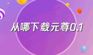 从哪下载元尊0.1（下载小说元尊）