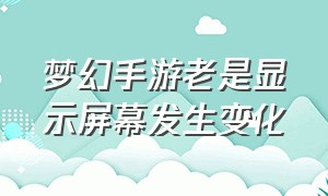 梦幻手游老是显示屏幕发生变化（梦幻手游打开一个黑框怎么关闭）