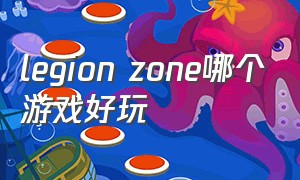 legion zone哪个游戏好玩（legionzone里面的游戏靠谱吗）