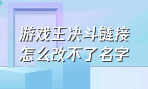 游戏王决斗链接怎么改不了名字（游戏王决斗链接不动游戏怎么结束）