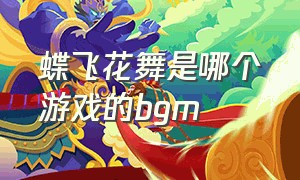 蝶飞花舞是哪个游戏的bgm（蝶飞花舞是什么游戏的背景音乐）