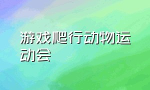 游戏爬行动物运动会（体育游戏爬行动物表演）