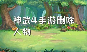 神武4手游删除人物（神武4手机删除角色怎么删）