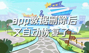 app数据删除后又自动恢复了（app数据删除后又自动恢复了怎么回事）