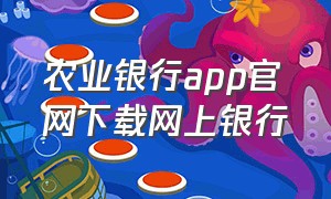 农业银行app官网下载网上银行（农业银行app官方下载最新版本）