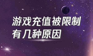 游戏充值被限制有几种原因（游戏新规充值限制怎么还没执行啊）