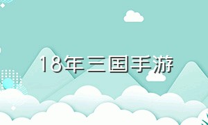 18年三国手游（24年三国手游推荐真实版）