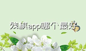 残棋app哪个最好（有没有自己摆的残棋软件）