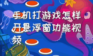 手机打游戏怎样开悬浮窗功能视频（手机打游戏怎么使用应用悬浮窗）