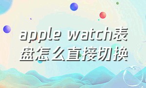 apple watch表盘怎么直接切换
