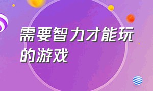 需要智力才能玩的游戏（需要智力才能玩的游戏）