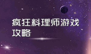 疯狂料理师游戏攻略（疯狂烹饪大亨游戏攻略）