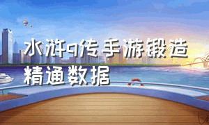 水浒q传手游锻造精通数据（水浒q传手游怎么提升战力）