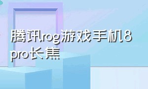 腾讯rog游戏手机8pro长焦（rog游戏手机8 pro哪个牌子）