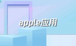 apple应用（apple应用程序支持什么意思）