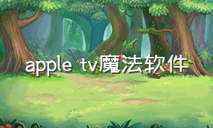 apple tv魔法软件（appletv中文软件推荐）