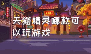 天猫精灵哪款可以玩游戏（天猫精灵怎么玩免费的游戏）